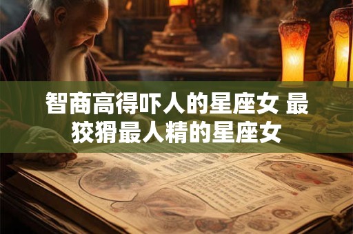 智商高得吓人的星座女 最狡猾最人精的星座女