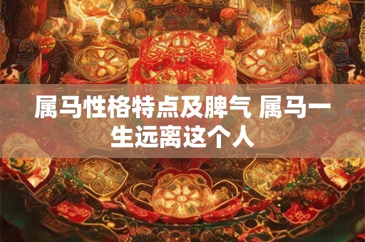 属马性格特点及脾气 属马一生远离这个人