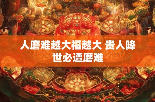 人磨难越大福越大 贵人降世必遭磨难