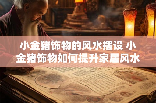 小金猪饰物的风水摆设 小金猪饰物如何提升家居风水 小金猪饰物的风水摆设 小金猪饰物如何提升家居风水