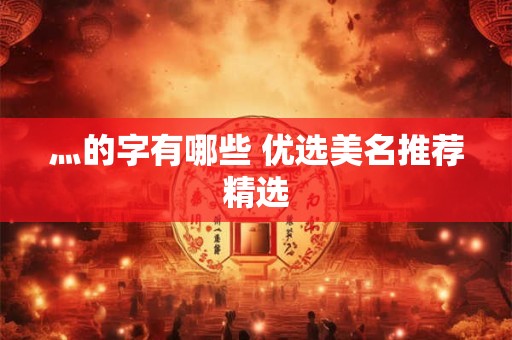 灬的字有哪些 优选美名推荐精选
