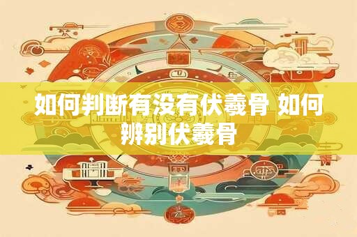 如何判断有没有伏羲骨 如何辨别伏羲骨