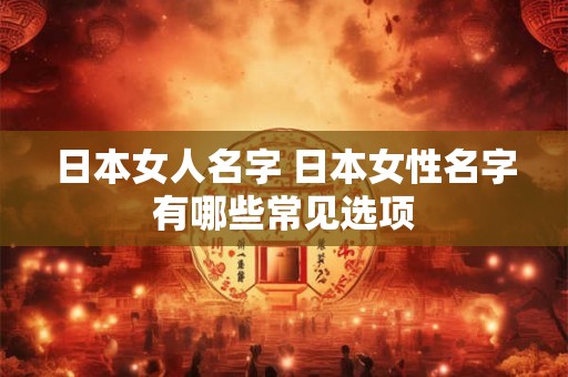 日本女人名字 日本女性名字有哪些常见选项