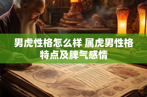 男虎性格怎么样 属虎男性格特点及脾气感情