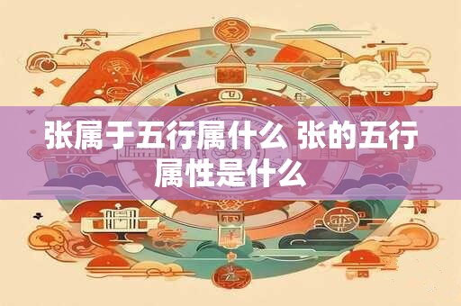 张属于五行属什么 张的五行属性是什么
