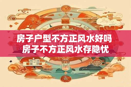 房子户型不方正风水好吗 房子不方正风水存隐忧