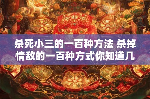 杀死小三的一百种方法 杀掉情敌的一百种方式你知道几种
