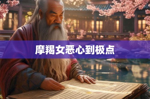 摩羯女恶心到极点