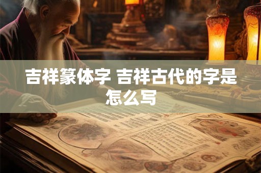 吉祥篆体字 吉祥古代的字是怎么写