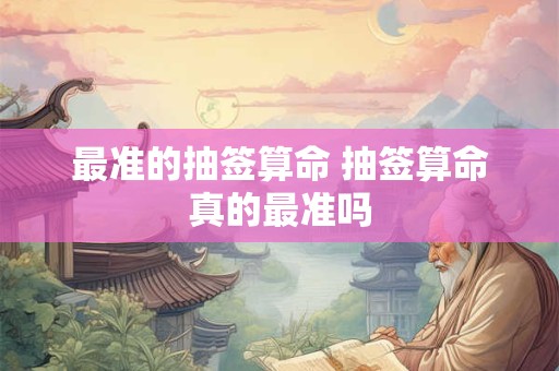 最准的抽签算命 抽签算命真的最准吗