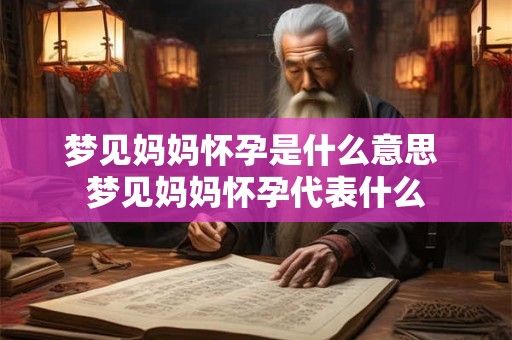 梦见妈妈怀孕是什么意思 梦见妈妈怀孕代表什么 梦见妈妈怀孕是什么意思 梦见妈妈怀孕代表什么
