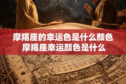摩羯座的幸运色是什么颜色 摩羯座幸运颜色是什么