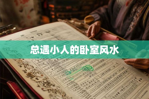总遇小人的卧室风水