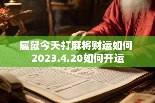 属鼠今天打麻将财运如何 2023.4.20如何开运