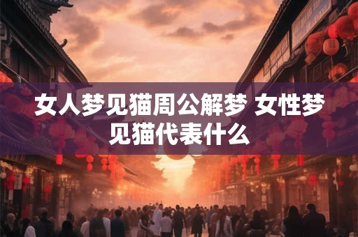女人梦见猫周公解梦 女性梦见猫代表什么