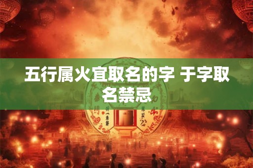 五行属火宜取名的字 于字取名禁忌