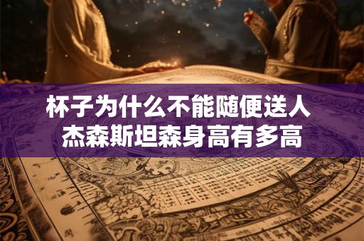 杯子为什么不能随便送人 杰森斯坦森身高有多高