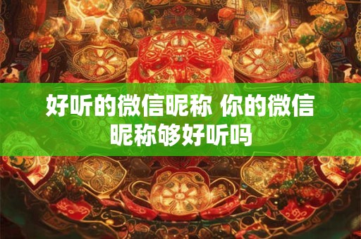 好听的微信昵称 你的微信昵称够好听吗