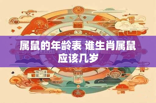 属鼠的年龄表 谁生肖属鼠应该几岁