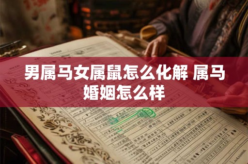 男属马女属鼠怎么化解 属马婚姻怎么样