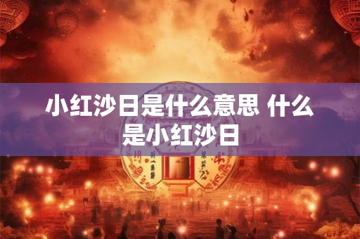小红沙日是什么意思 什么是小红沙日