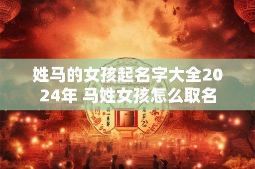 姓马的女孩起名字大全2026年 马姓女孩怎么取名