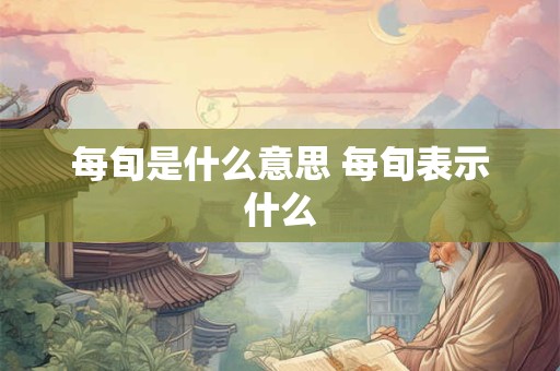 每旬是什么意思 每旬表示什么
