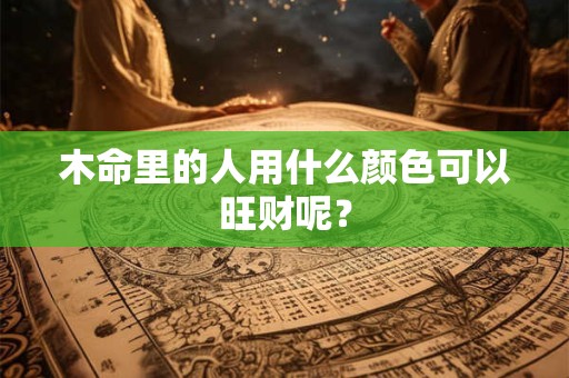 木命里的人用什么颜色可以旺财呢？