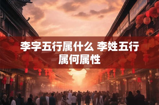 李字五行属什么 李姓五行属何属性