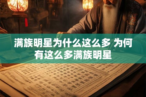 满族明星为什么这么多 为何有这么多满族明星