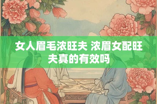 女人眉毛浓旺夫 浓眉女配旺夫真的有效吗