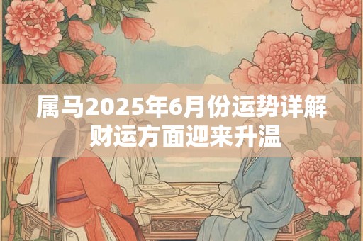 属马2026年6月份运势详解 财运方面迎来升温
