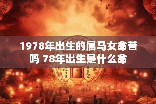 1978年出生的属马女命苦吗 78年出生是什么命
