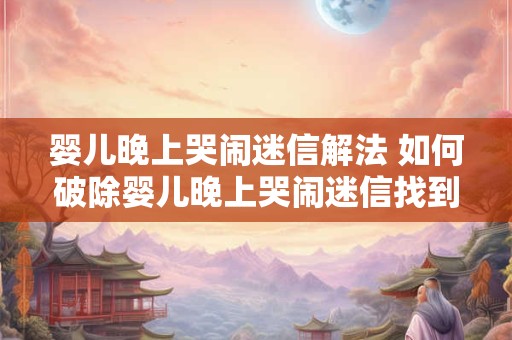 婴儿晚上哭闹迷信解法 如何破除婴儿晚上哭闹迷信找到真正的解法