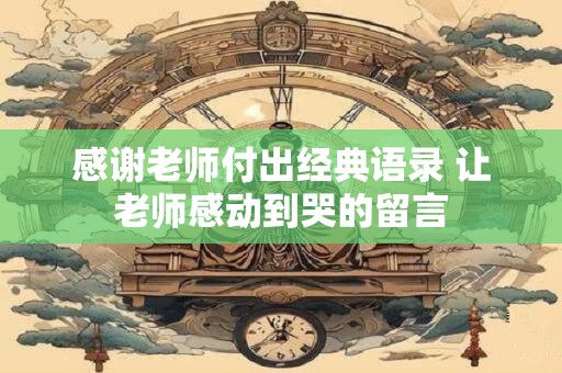 感谢老师付出经典语录 让老师感动到哭的留言