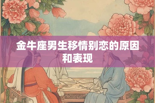金牛座男生移情别恋的原因和表现