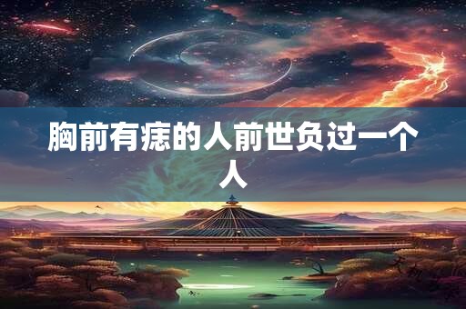 胸前有痣的人前世负过一个人 胸前有痣的人前世负过一个人