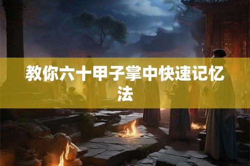 教你六十甲子掌中快速记忆法 教你六十甲子掌中快速记忆法