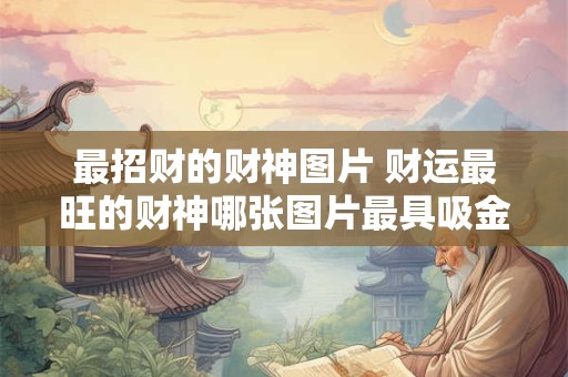 最招财的财神图片 财运最旺的财神哪张图片最具吸金力