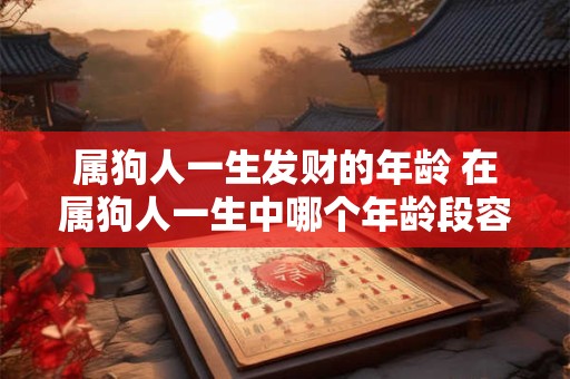 属狗人一生发财的年龄 在属狗人一生中哪个年龄段容易发财