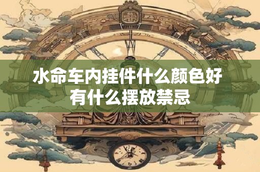 水命车内挂件什么颜色好 有什么摆放禁忌