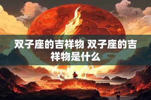 双子座的吉祥物 双子座的吉祥物是什么
