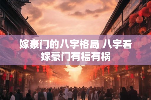嫁豪门的八字格局 八字看嫁豪门有福有祸