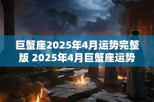 巨蟹座2025年4月运势完整版 2025年4月巨蟹座运势如何