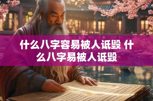 什么八字容易被人诋毁 什么八字易被人诋毁 什么八字容易被人诋毁 什么八字易被人诋毁