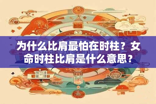 为什么比肩最怕在时柱？女命时柱比肩是什么意思？