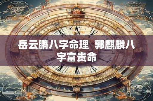 岳云鹏八字命理  郭麒麟八字富贵命