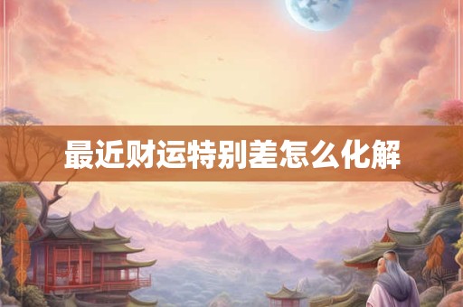 最近财运特别差怎么化解