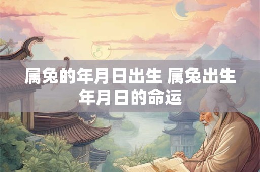 属兔的年月日出生 属兔出生年月日的命运