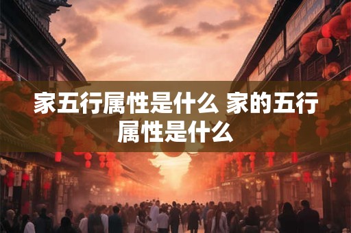 家五行属性是什么 家的五行属性是什么